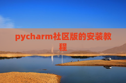 pycharm社区版的安装教程 pycharm社区版的安装教程
